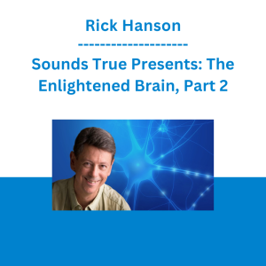 Rick Hanson - Sounds True Presents: The Enlightened Brain, Part 2