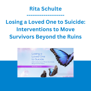 Rita Schulte - Losing a Loved One to Suicide: Interventions to Move Survivors Beyond the Ruins