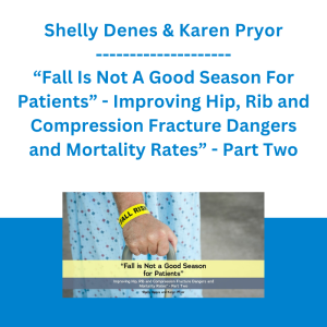 Shelly Denes & Karen Pryor - “Fall Is Not A Good Season For Patients” - Improving Hip, Rib and Compression Fracture Dangers and Mortality Rates” - Part Two