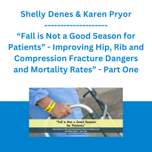 Shelly Denes & Karen Pryor - “Fall is Not a Good Season for Patients” - Improving Hip, Rib and Compression Fracture Dangers and Mortality Rates” - Part One