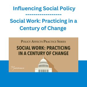 Social Work: Practicing in a Century of Change with Influencing Social Policy