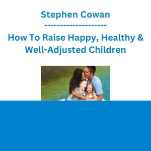 Stephen Cowan - How To Raise Happy, Healthy & Well-Adjusted Children