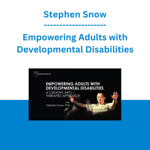 Stephen Snow - Empowering Adults with Developmental Disabilities: A Creative Arts Therapies Approach