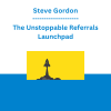Steve Gordon - The Unstoppable Referrals Launchpad