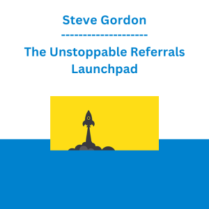 Steve Gordon - The Unstoppable Referrals Launchpad