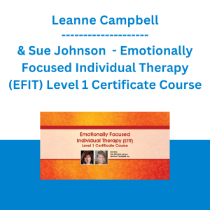 Sue Johnson & Leanne Campbell - Emotionally Focused Individual Therapy (EFIT) Level 1 Certificate Course