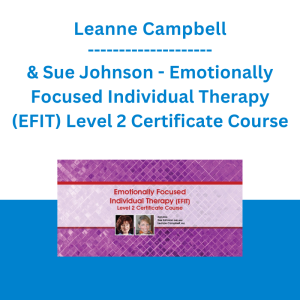 Sue Johnson & Leanne Campbell - Emotionally Focused Individual Therapy (EFIT) Level 2 Certificate Course