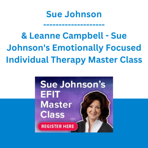 Sue Johnson & Leanne Campbell - Sue Johnson's Emotionally Focused Individual Therapy Master Class: Experience the Healing Power of EFIT for Attachment Trauma