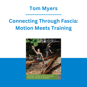 Tom Myers - Connecting Through Fascia: Motion Meets Training