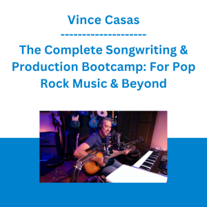 Vince Casas - The Complete Songwriting & Production Bootcamp: For Pop Rock Music & Beyond