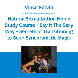 Vince Kelvin - Natural Sexualization Home Study Course + Say It The Sexy Way + Secrets of Transitioning to Sex + Synchronistic Magic
