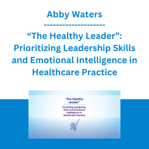 Abby Waters - “The Healthy Leader”: Prioritizing Leadership Skills and Emotional Intelligence in Healthcare Practice