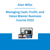 Alan Miltz - Managing Cash, Profit, and Value Master Business Course 2022