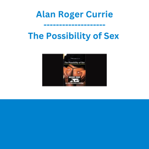 Alan Roger Currie - The Possibility of Sex : How Naive and Lustful Men are Manipulated by Women Regularly