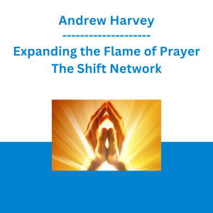 Andrew Harvey - Expanding the Flame of Prayer - The Shift Network