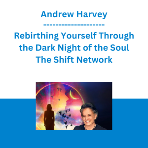Andrew Harvey - Rebirthing Yourself Through the Dark Night of the Soul - The Shift Network