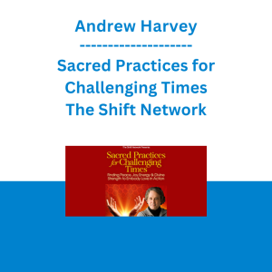 Andrew Harvey - Sacred Practices for Challenging Times - The Shift Network