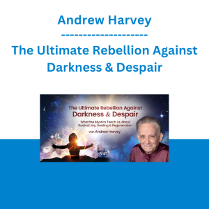 Andrew Harvey - The Ultimate Rebellion Against Darkness & Despair