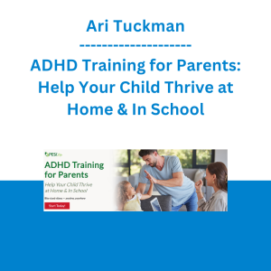Ari Tuckman - ADHD Training for Parents: Help Your Child Thrive at Home & In School