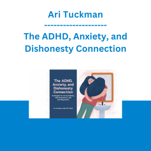 Ari Tuckman - The ADHD, Anxiety, and Dishonesty Connection: Strategies for Accountability, Self-Acceptance, and Self-Regulation