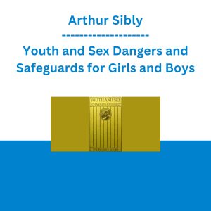 Arthur Sibly - Youth and Sex Dangers and Safeguards for Girls and Boys