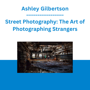 Ashley Gilbertson - Street Photography: The Art of Photographing Strangers