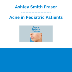 Ashley Smith Fraser - Acne in Pediatric Patients