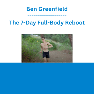 Ben Greenfield - The 7-Day Full-Body Reboot
