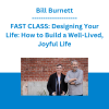 Bill Burnett - FAST CLASS: Designing Your Life: How to Build a Well-Lived, Joyful Life