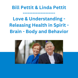 Bill Pettit & Linda Pettit - Love & Understanding - Releasing Health in Spirit - Brain - Body and Behavior