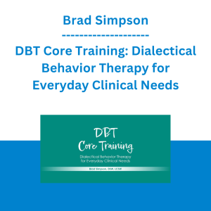 Brad Simpson - DBT Core Training: Dialectical Behavior Therapy for Everyday Clinical Needs