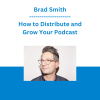 Brad Smith - How to Distribute and Grow Your Podcast