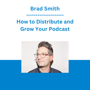 Brad Smith - How to Distribute and Grow Your Podcast
