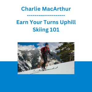 Charlie MacArthur - Earn Your Turns Uphill Skiing 101
