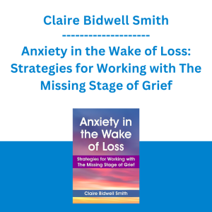 Claire Bidwell Smith - Anxiety in the Wake of Loss: Strategies for Working with The Missing Stage of Grief