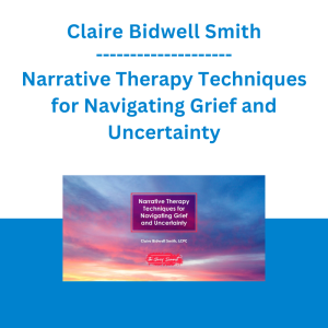 Claire Bidwell Smith - Narrative Therapy Techniques for Navigating Grief and Uncertainty