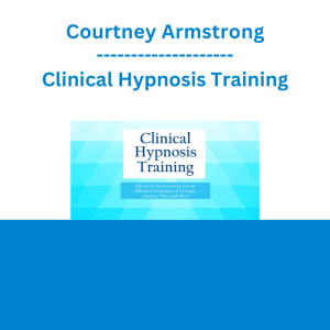 Courtney Armstrong - Clinical Hypnosis Training: Advanced Interventions for the Effective Treatment of Trauma, Anxiety, Pain, and More