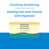 Courtney Armstrong - Healing Pain and Trauma with Hypnosis: Protocols for Relieving Pain and Empowering Clients
