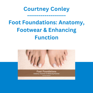 Courtney Conley - Foot Foundations: Anatomy, Footwear & Enhancing Function