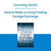 Courtney Smith - How to Make a Living Trading Foreign Exchange: A Guaranteed Income for Life