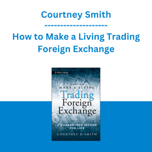 Courtney Smith - How to Make a Living Trading Foreign Exchange: A Guaranteed Income for Life
