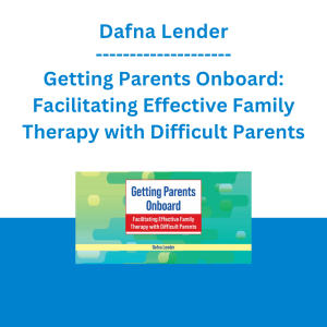 Dafna Lender - Getting Parents Onboard: Facilitating Effective Family Therapy with Difficult Parents
