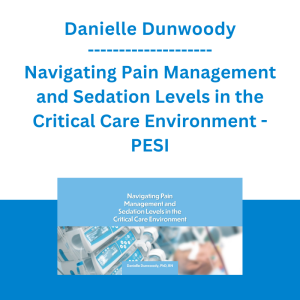 Danielle Dunwoody - Navigating Pain Management and Sedation Levels in the Critical Care Environment - PESI