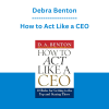 Debra Benton - How to Act Like a CEO