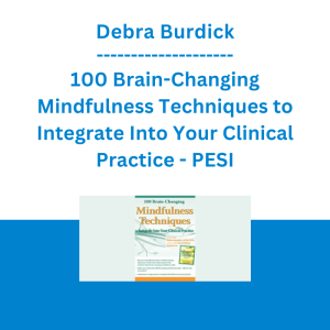 Debra Burdick - 100 Brain-Changing Mindfulness Techniques to Integrate Into Your Clinical Practice - PESI