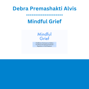 Debra Premashakti Alvis - Mindful Grief: Mindfulness Techniques to Address Avoidance and Improve Emotional Regulation in Grief Treatment
