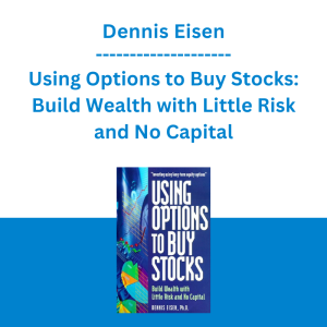 Dennis Eisen - Using Options to Buy Stocks: Build Wealth with Little Risk and No Capital