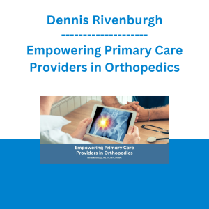 Dennis Rivenburgh - Empowering Primary Care Providers in Orthopedics
