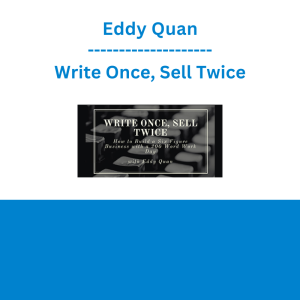 Eddy Quan - Write Once, Sell Twice: The blueprint to build a six figure business with a 200 word work day