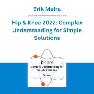 Erik Meira - Hip & Knee 2022: Complex Understanding for Simple Solutions